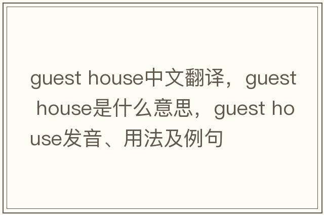 guest house中文翻譯，guest house是什么意思，guest house發(fā)音、用法及例句