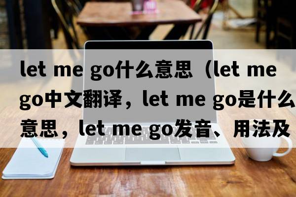 let me go什么意思（Let me go中文翻譯，Let me go是什么意思，Let me go發(fā)音、用法及例句）
