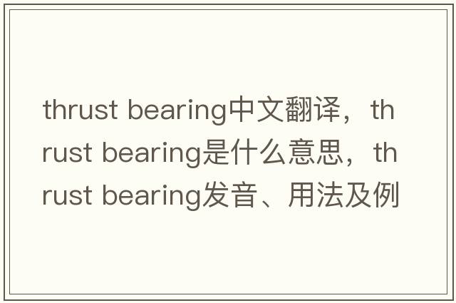 thrust bearing中文翻譯，thrust bearing是什么意思，thrust bearing發(fā)音、用法及例句