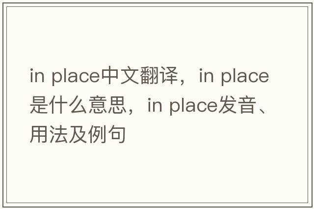 in place中文翻譯，in place是什么意思，in place發(fā)音、用法及例句