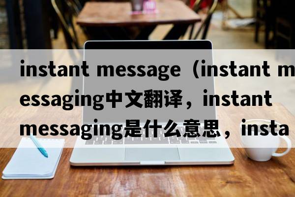 instant message（instant messaging中文翻譯，instant messaging是什么意思，instant messaging發(fā)音、用法及例句）