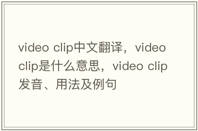 video clip中文翻譯，video clip是什么意思，video clip發(fā)音、用法及例句