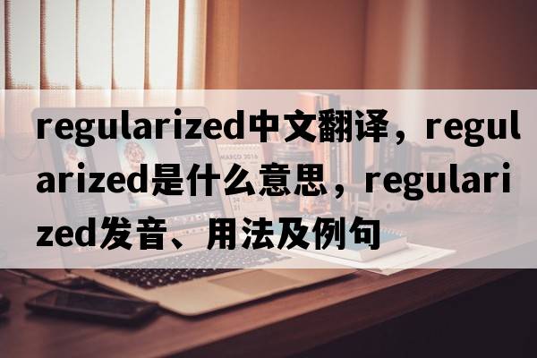 regularized中文翻譯，regularized是什么意思，regularized發(fā)音、用法及例句