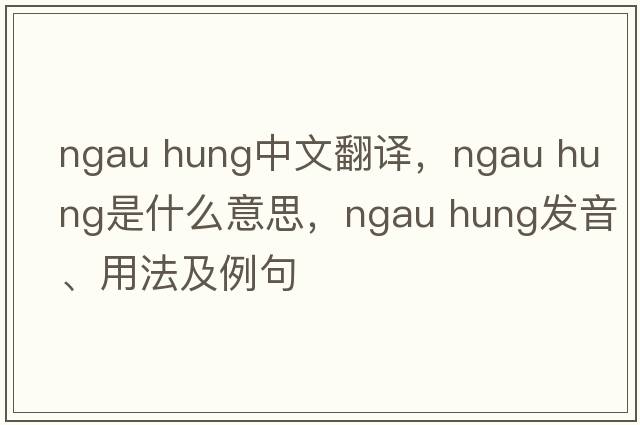 ngau hung中文翻譯，ngau hung是什么意思，ngau hung發(fā)音、用法及例句