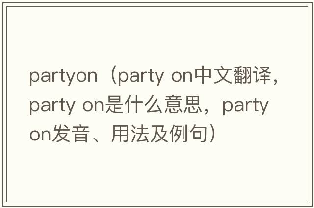partyon（party on中文翻譯，party on是什么意思，party on發(fā)音、用法及例句）