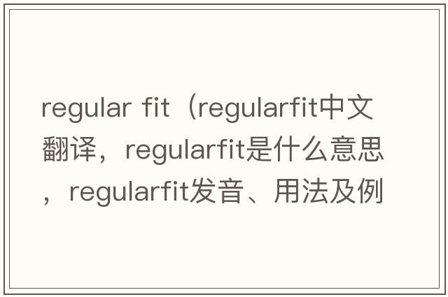 regular fit（regularfit中文翻譯，regularfit是什么意思，regularfit發(fā)音、用法及例句）