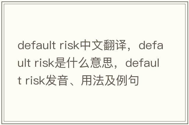 default risk中文翻譯，default risk是什么意思，default risk發(fā)音、用法及例句