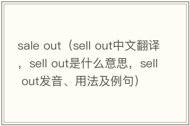 sale out（sell out中文翻譯，sell out是什么意思，sell out發(fā)音、用法及例句）