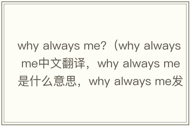 why always me?（why always me中文翻譯，why always me是什么意思，why always me發(fā)音、用法及例句）