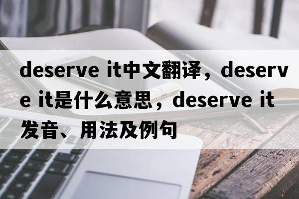 deserve it中文翻譯，deserve it是什么意思，deserve it發(fā)音、用法及例句