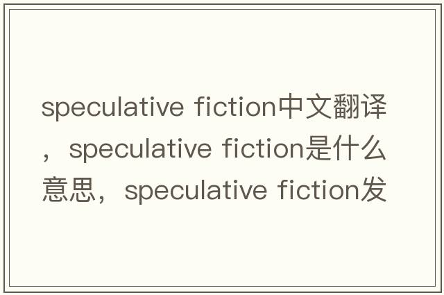 speculative fiction中文翻譯，speculative fiction是什么意思，speculative fiction發(fā)音、用法及例句