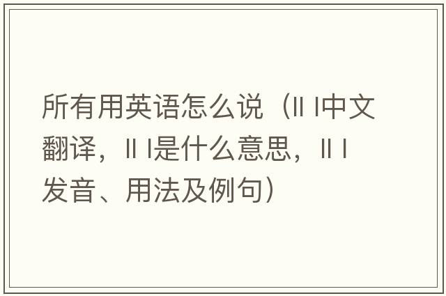 所有用英語(yǔ)怎么說(shuō)（ll l中文翻譯，ll l是什么意思，ll l發(fā)音、用法及例句）