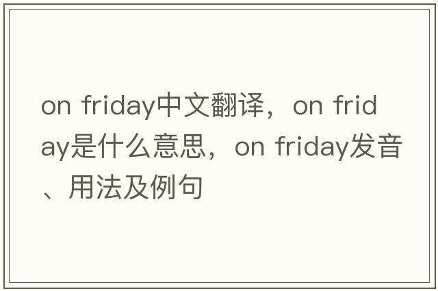 on Friday中文翻譯，on Friday是什么意思，on Friday發(fā)音、用法及例句