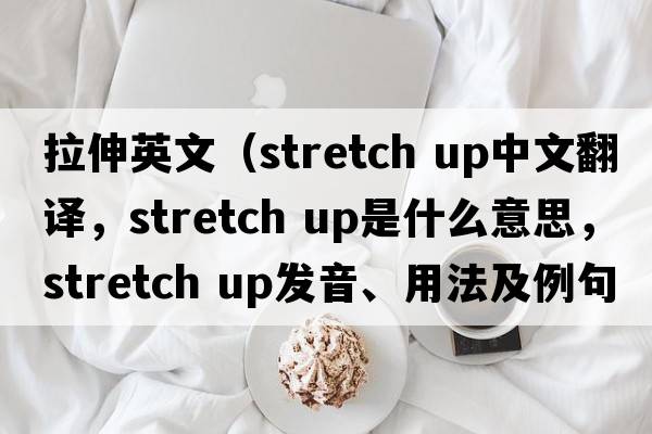 拉伸英文（stretch up中文翻譯，stretch up是什么意思，stretch up發(fā)音、用法及例句）