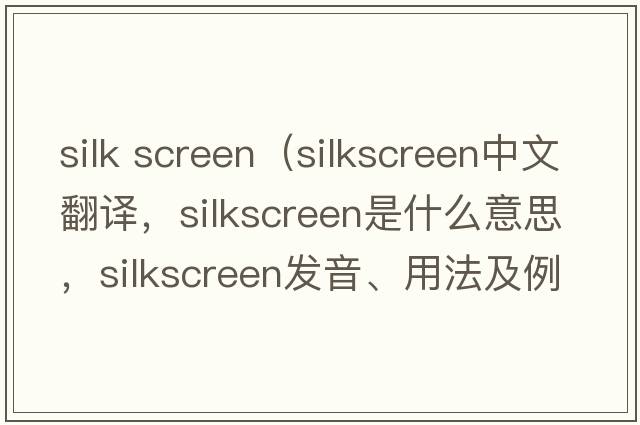 silk screen（silkscreen中文翻譯，silkscreen是什么意思，silkscreen發(fā)音、用法及例句）