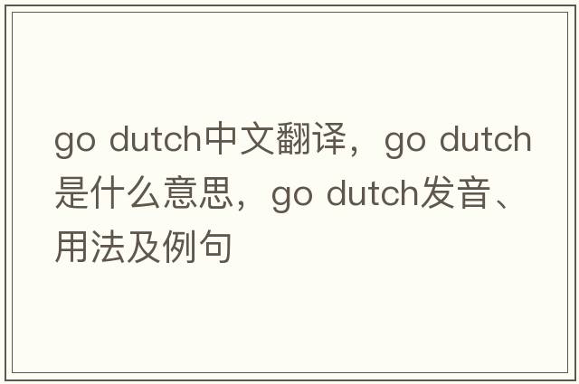 go dutch中文翻譯，go dutch是什么意思，go dutch發(fā)音、用法及例句