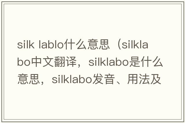 silk lablo什么意思（silklabo中文翻譯，silklabo是什么意思，silklabo發(fā)音、用法及例句）