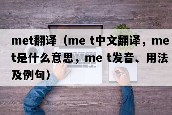 met翻譯（me t中文翻譯，me t是什么意思，me t發(fā)音、用法及例句）