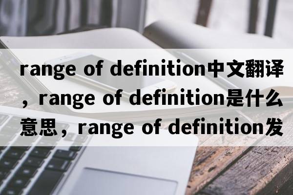 range of definition中文翻譯，range of definition是什么意思，range of definition發(fā)音、用法及例句