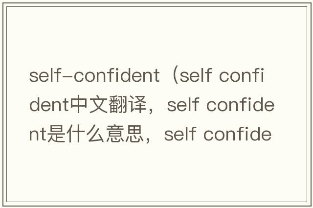 self-confident（self confident中文翻譯，self confident是什么意思，self confident發(fā)音、用法及例句）