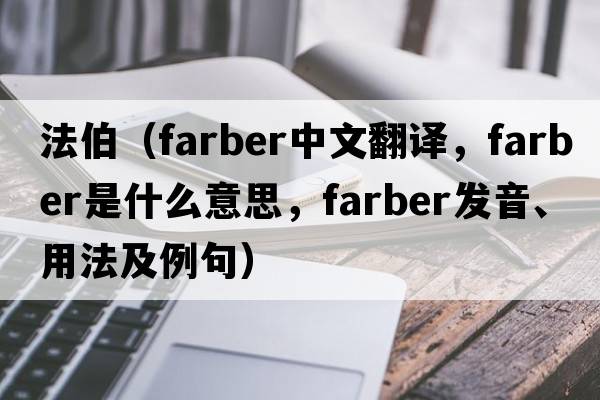 法伯（Farber中文翻譯，Farber是什么意思，Farber發(fā)音、用法及例句）