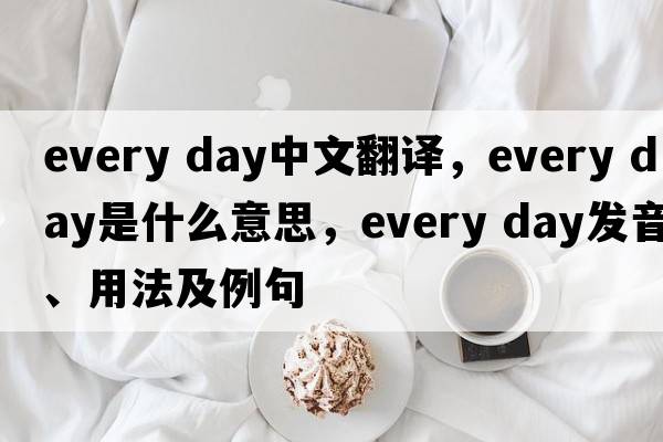 Every day中文翻譯，Every day是什么意思，Every day發(fā)音、用法及例句