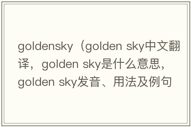 goldensky（golden sky中文翻譯，golden sky是什么意思，golden sky發(fā)音、用法及例句）