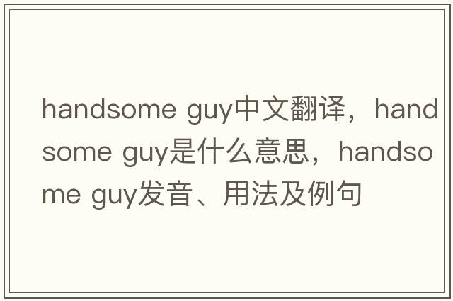 Handsome guy中文翻譯，Handsome guy是什么意思，Handsome guy發(fā)音、用法及例句