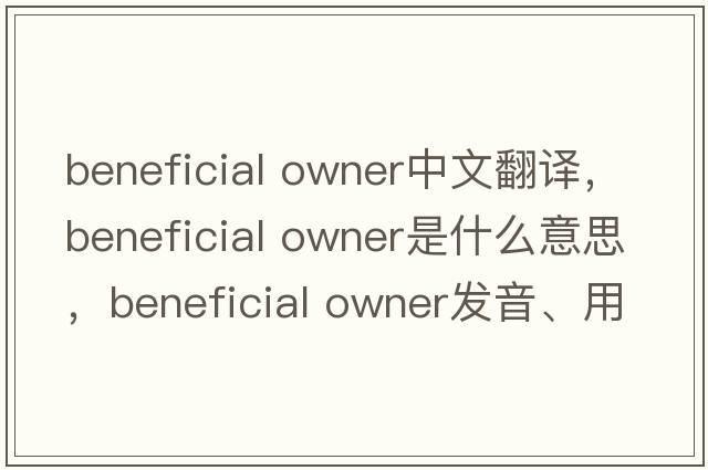 beneficial owner中文翻譯，beneficial owner是什么意思，beneficial owner發(fā)音、用法及例句