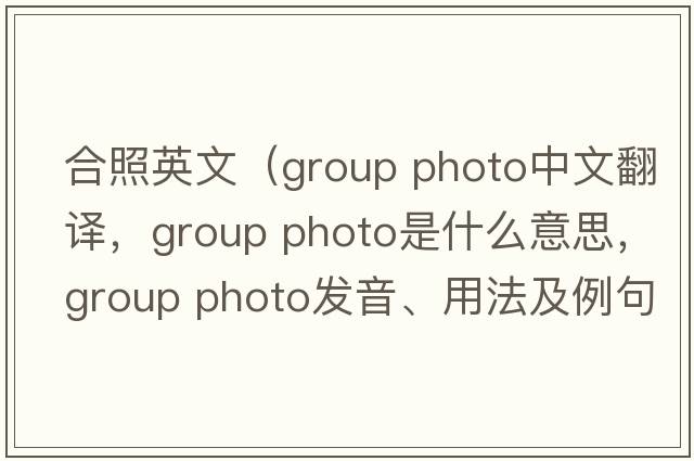 合照英文（group photo中文翻譯，group photo是什么意思，group photo發(fā)音、用法及例句）