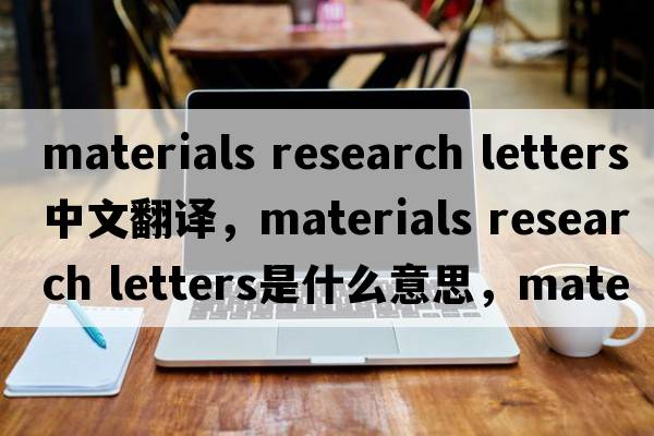 materials research letters中文翻譯，materials research letters是什么意思，materials research letters發(fā)音、用法及例句