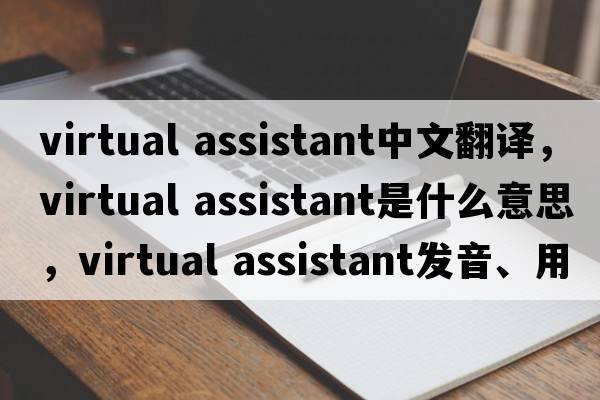 virtual assistant中文翻譯，virtual assistant是什么意思，virtual assistant發(fā)音、用法及例句