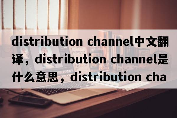distribution channel中文翻譯，distribution channel是什么意思，distribution channel發(fā)音、用法及例句