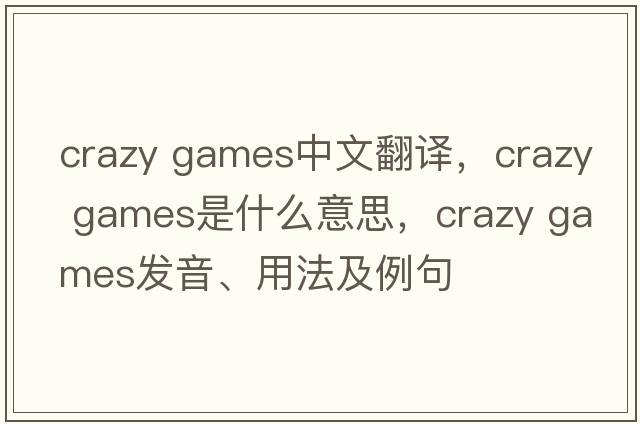 crazy games中文翻譯，crazy games是什么意思，crazy games發(fā)音、用法及例句