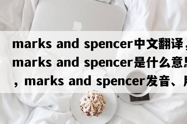 marks and spencer中文翻譯，marks and spencer是什么意思，marks and spencer發(fā)音、用法及例句