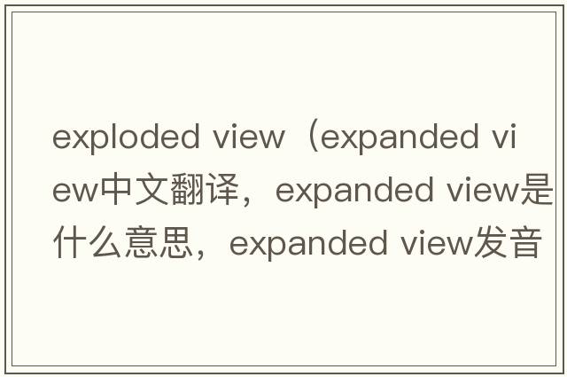 exploded view（expanded view中文翻譯，expanded view是什么意思，expanded view發(fā)音、用法及例句）