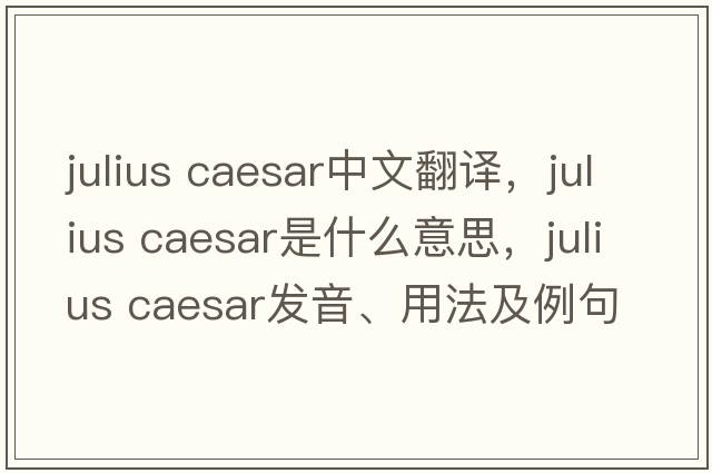 julius Caesar中文翻譯，julius Caesar是什么意思，julius Caesar發(fā)音、用法及例句