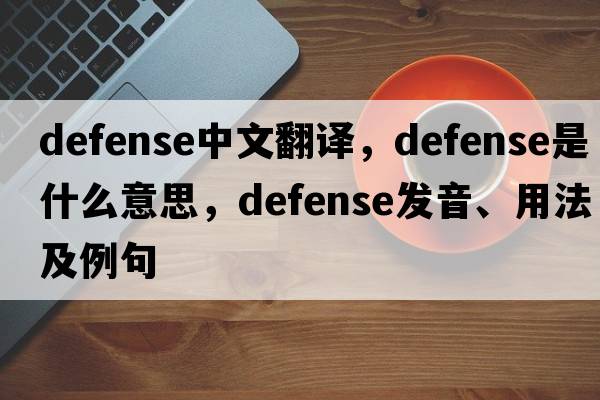 defense中文翻譯，defense是什么意思，defense發(fā)音、用法及例句