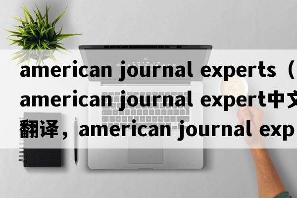 american journal experts（american journal expert中文翻譯，american journal expert是什么意思，american journal e
