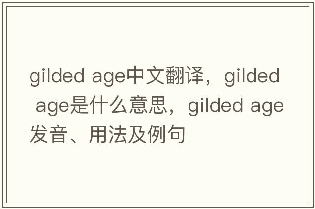 gilded age中文翻譯，gilded age是什么意思，gilded age發(fā)音、用法及例句