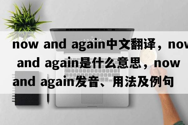 now and again中文翻譯，now and again是什么意思，now and again發(fā)音、用法及例句