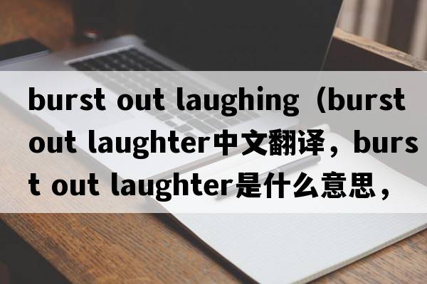burst out laughing（burst out laughter中文翻譯，burst out laughter是什么意思，burst out laughter發(fā)音、用法及例句）