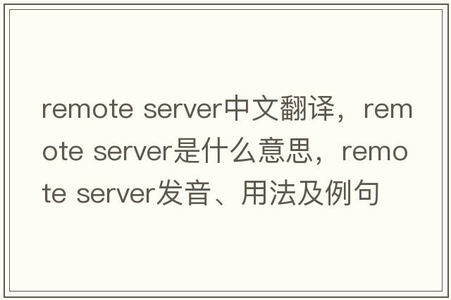 remote server中文翻譯，remote server是什么意思，remote server發(fā)音、用法及例句