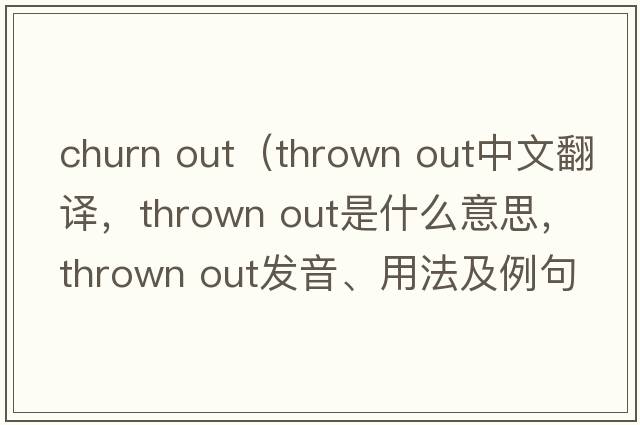 churn out（thrown out中文翻譯，thrown out是什么意思，thrown out發(fā)音、用法及例句）