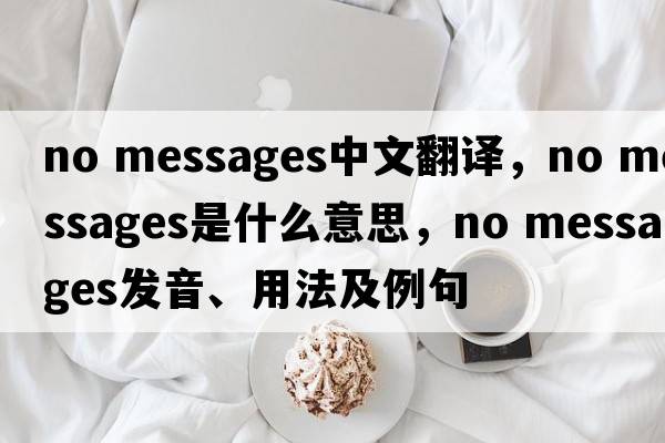 no messages中文翻譯，no messages是什么意思，no messages發(fā)音、用法及例句