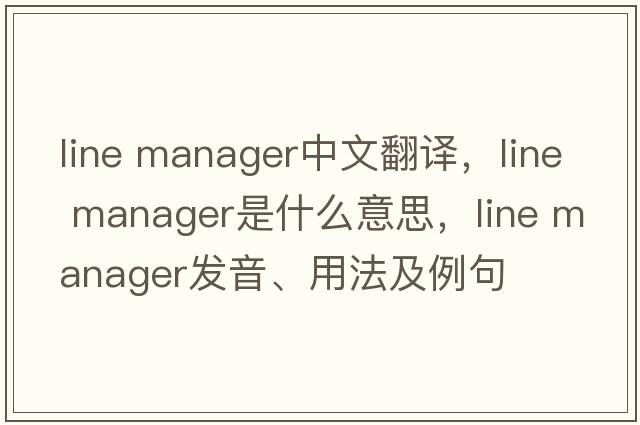 line manager中文翻譯，line manager是什么意思，line manager發(fā)音、用法及例句