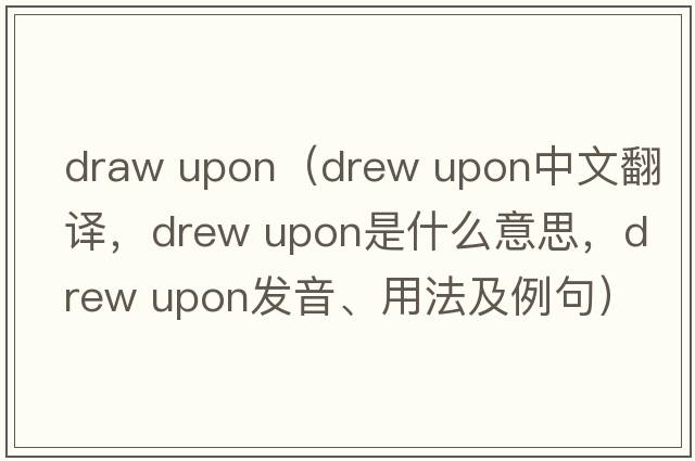 draw upon（drew upon中文翻譯，drew upon是什么意思，drew upon發(fā)音、用法及例句）