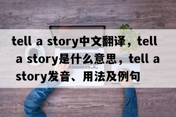 tell a story中文翻譯，tell a story是什么意思，tell a story發(fā)音、用法及例句