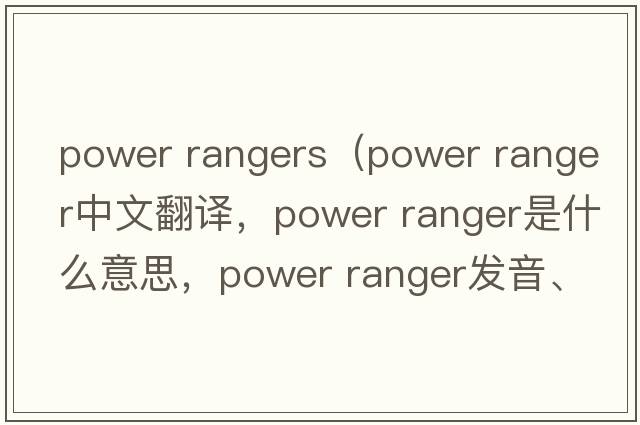 power rangers（power ranger中文翻譯，power ranger是什么意思，power ranger發(fā)音、用法及例句）