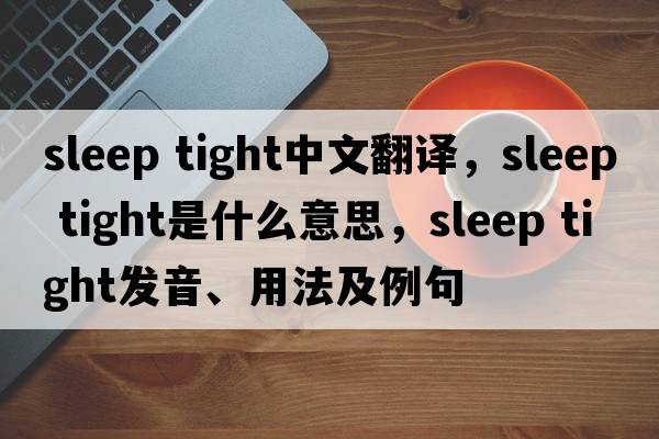 sleep tight中文翻譯，sleep tight是什么意思，sleep tight發(fā)音、用法及例句